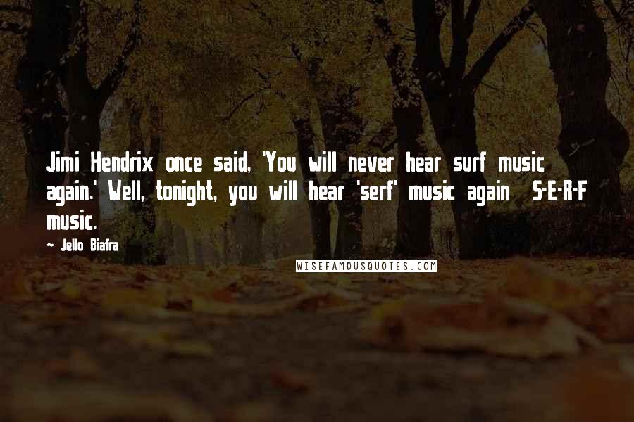Jello Biafra Quotes: Jimi Hendrix once said, 'You will never hear surf music again.' Well, tonight, you will hear 'serf' music again  S-E-R-F music.