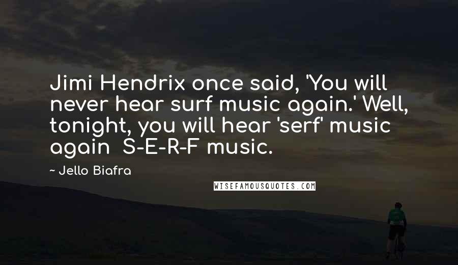 Jello Biafra Quotes: Jimi Hendrix once said, 'You will never hear surf music again.' Well, tonight, you will hear 'serf' music again  S-E-R-F music.