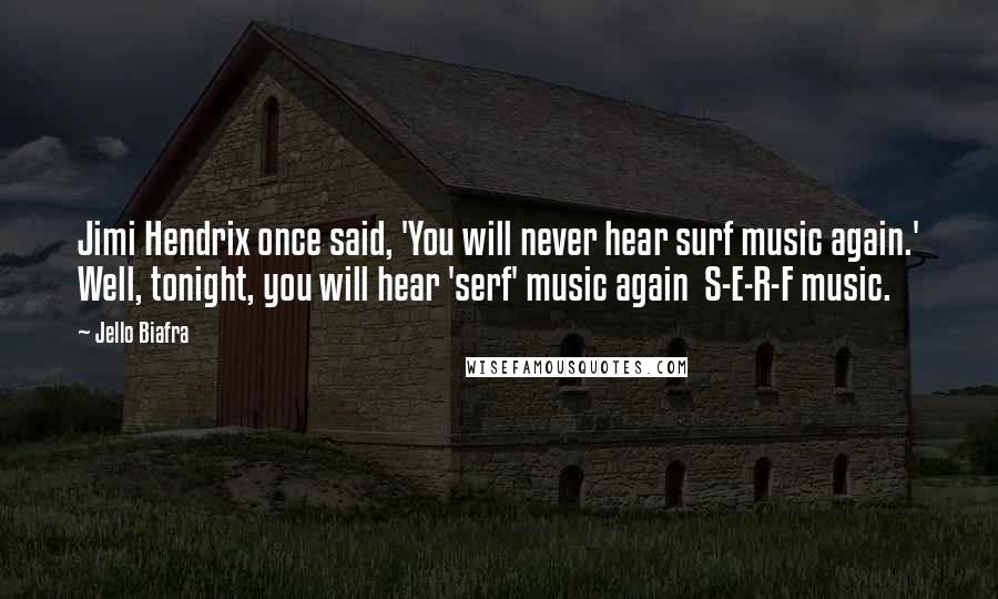 Jello Biafra Quotes: Jimi Hendrix once said, 'You will never hear surf music again.' Well, tonight, you will hear 'serf' music again  S-E-R-F music.