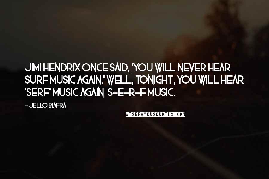 Jello Biafra Quotes: Jimi Hendrix once said, 'You will never hear surf music again.' Well, tonight, you will hear 'serf' music again  S-E-R-F music.
