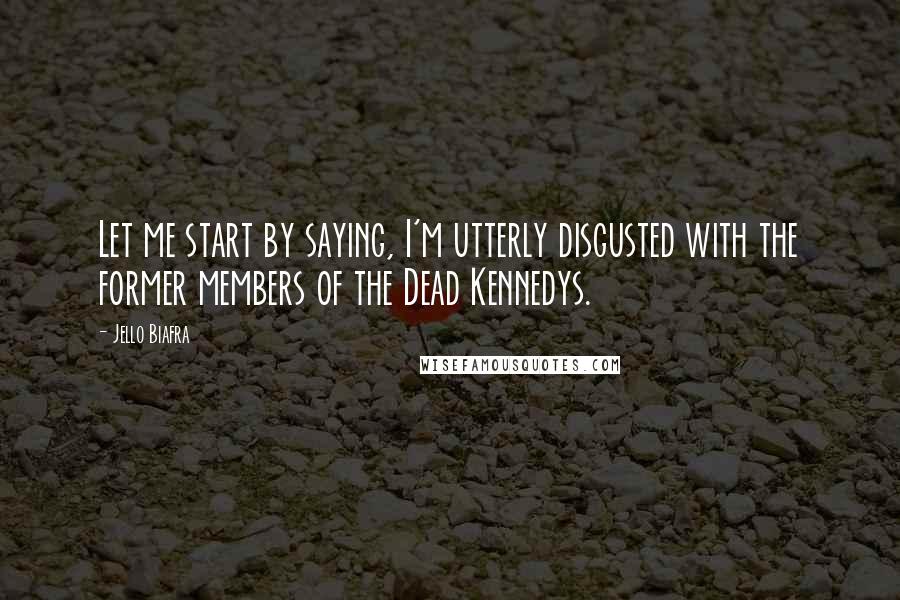 Jello Biafra Quotes: Let me start by saying, I'm utterly disgusted with the former members of the Dead Kennedys.