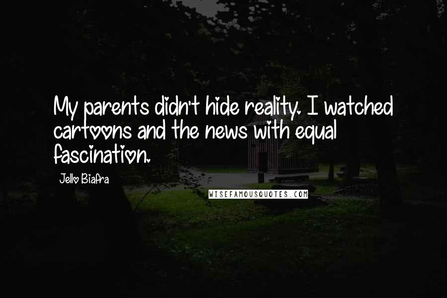 Jello Biafra Quotes: My parents didn't hide reality. I watched cartoons and the news with equal fascination.