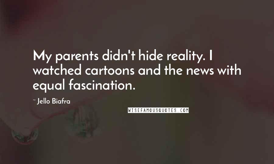 Jello Biafra Quotes: My parents didn't hide reality. I watched cartoons and the news with equal fascination.