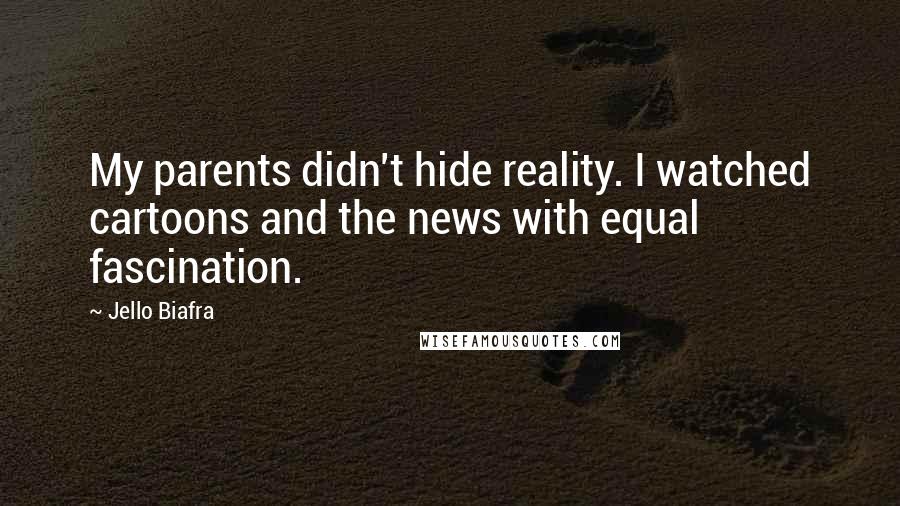 Jello Biafra Quotes: My parents didn't hide reality. I watched cartoons and the news with equal fascination.