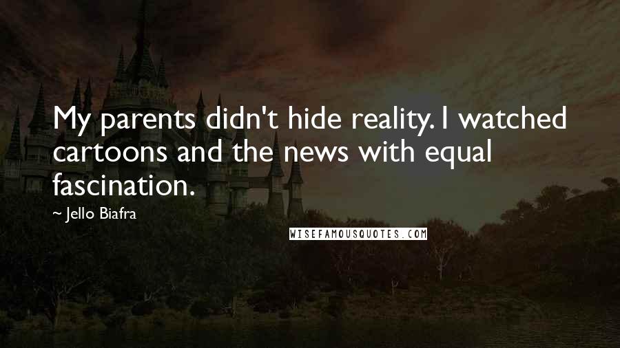 Jello Biafra Quotes: My parents didn't hide reality. I watched cartoons and the news with equal fascination.