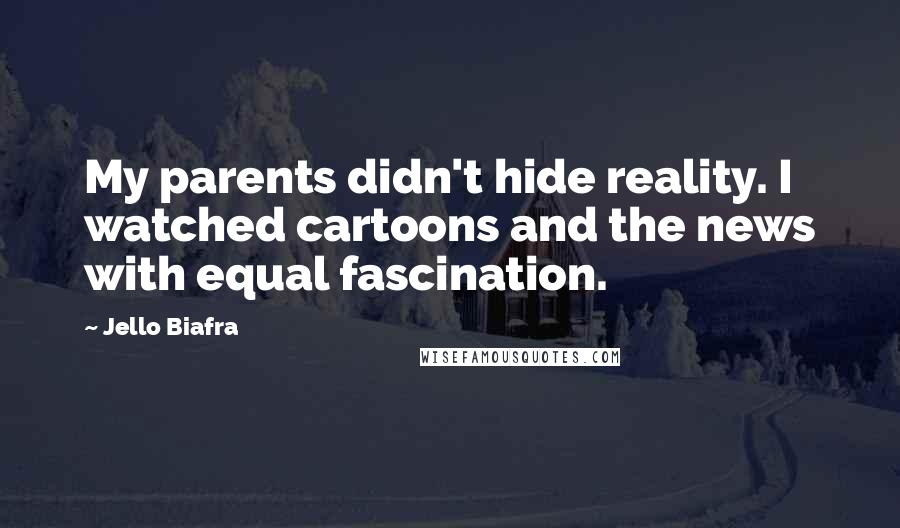 Jello Biafra Quotes: My parents didn't hide reality. I watched cartoons and the news with equal fascination.