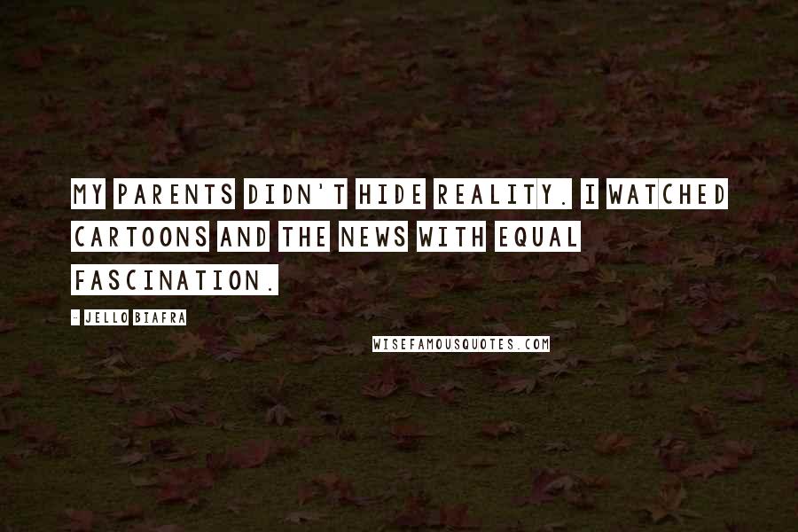 Jello Biafra Quotes: My parents didn't hide reality. I watched cartoons and the news with equal fascination.