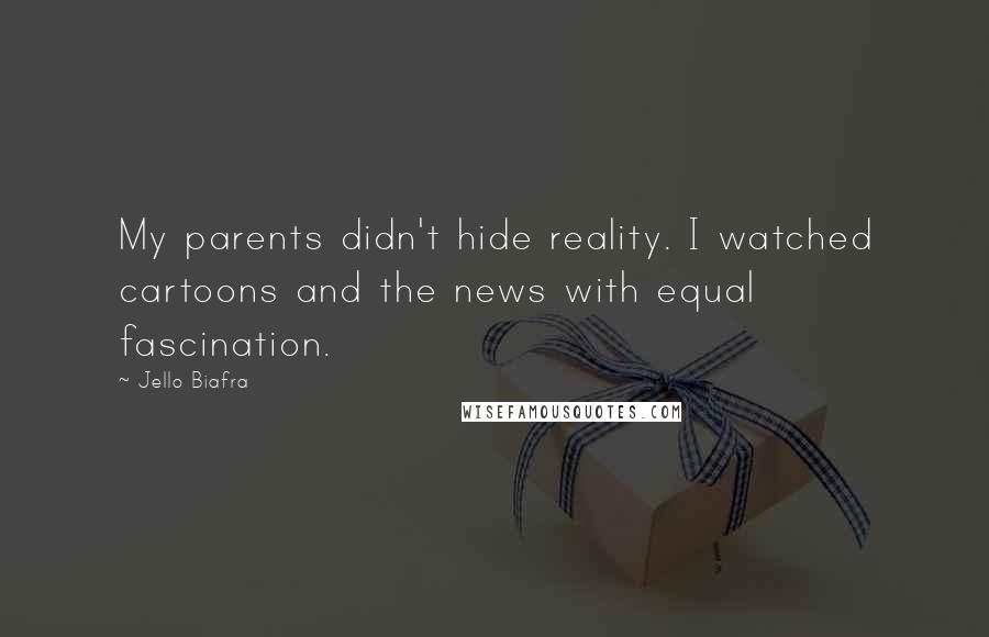 Jello Biafra Quotes: My parents didn't hide reality. I watched cartoons and the news with equal fascination.