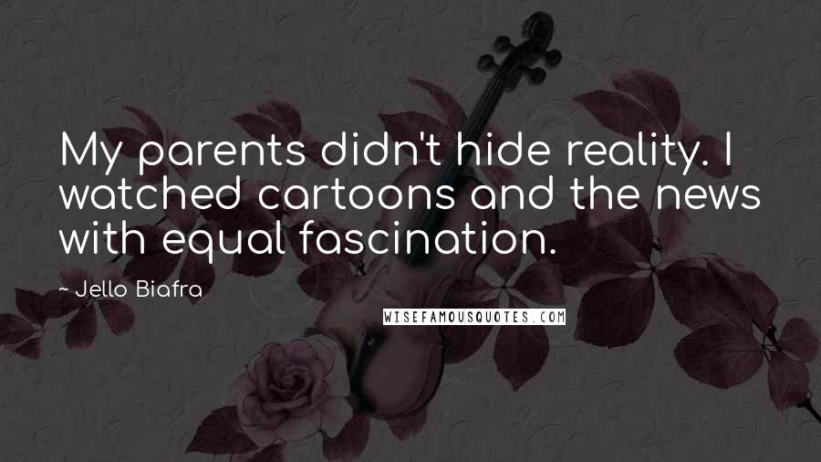 Jello Biafra Quotes: My parents didn't hide reality. I watched cartoons and the news with equal fascination.