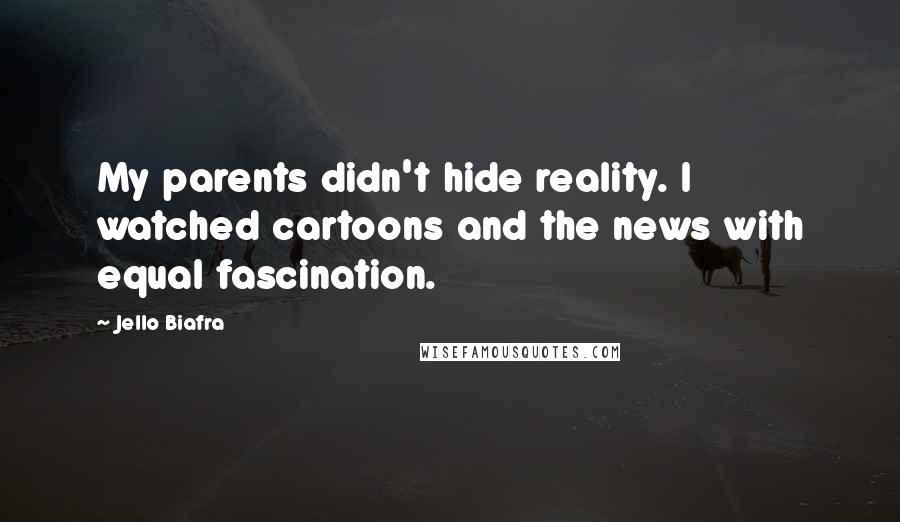 Jello Biafra Quotes: My parents didn't hide reality. I watched cartoons and the news with equal fascination.
