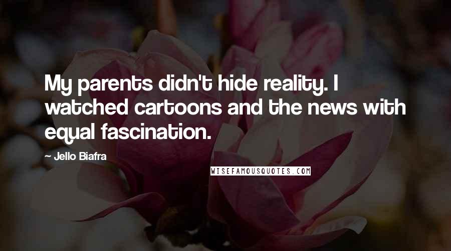 Jello Biafra Quotes: My parents didn't hide reality. I watched cartoons and the news with equal fascination.