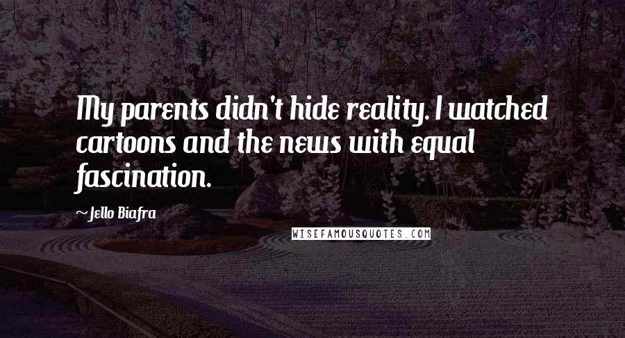 Jello Biafra Quotes: My parents didn't hide reality. I watched cartoons and the news with equal fascination.