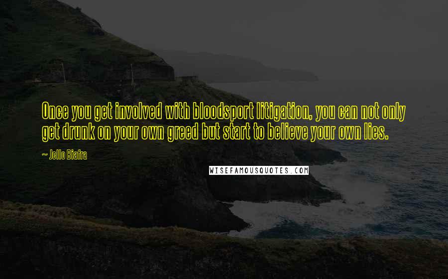 Jello Biafra Quotes: Once you get involved with bloodsport litigation, you can not only get drunk on your own greed but start to believe your own lies.