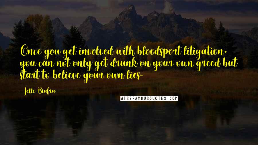 Jello Biafra Quotes: Once you get involved with bloodsport litigation, you can not only get drunk on your own greed but start to believe your own lies.