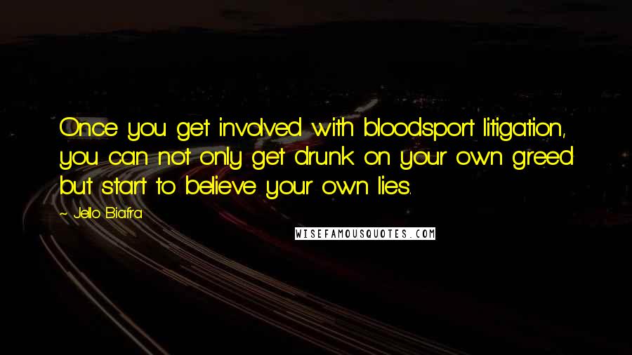 Jello Biafra Quotes: Once you get involved with bloodsport litigation, you can not only get drunk on your own greed but start to believe your own lies.