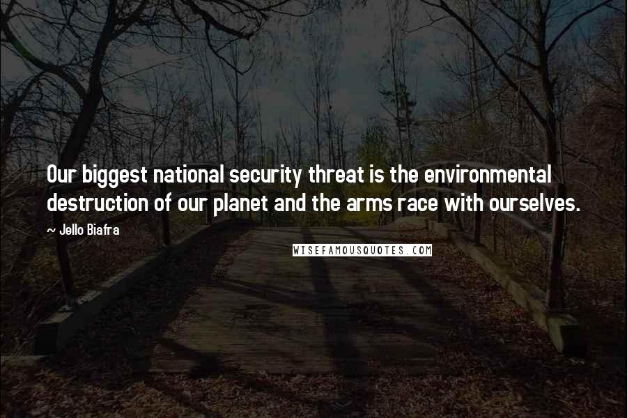 Jello Biafra Quotes: Our biggest national security threat is the environmental destruction of our planet and the arms race with ourselves.