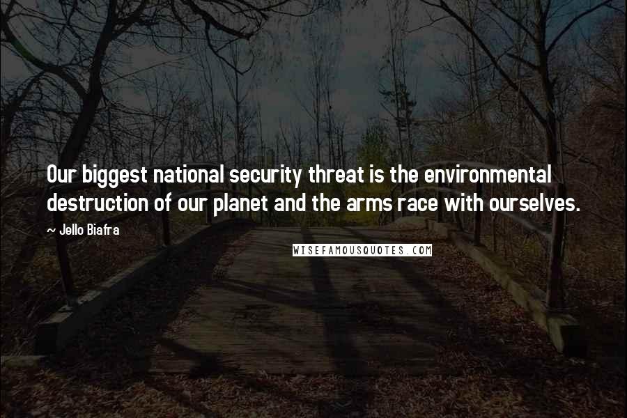 Jello Biafra Quotes: Our biggest national security threat is the environmental destruction of our planet and the arms race with ourselves.