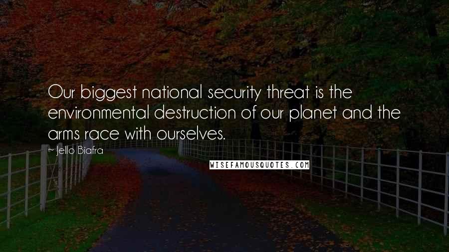 Jello Biafra Quotes: Our biggest national security threat is the environmental destruction of our planet and the arms race with ourselves.