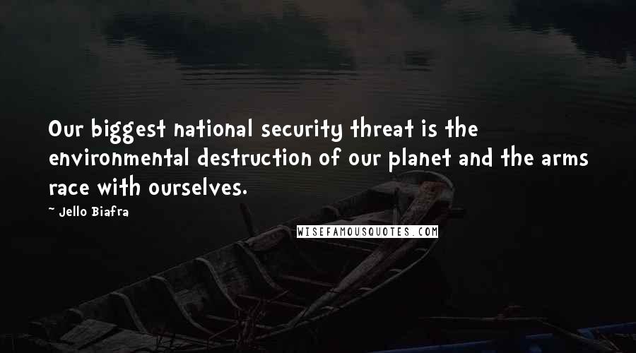 Jello Biafra Quotes: Our biggest national security threat is the environmental destruction of our planet and the arms race with ourselves.