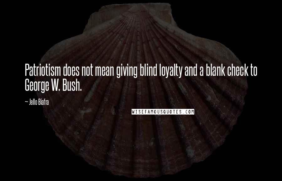 Jello Biafra Quotes: Patriotism does not mean giving blind loyalty and a blank check to George W. Bush.