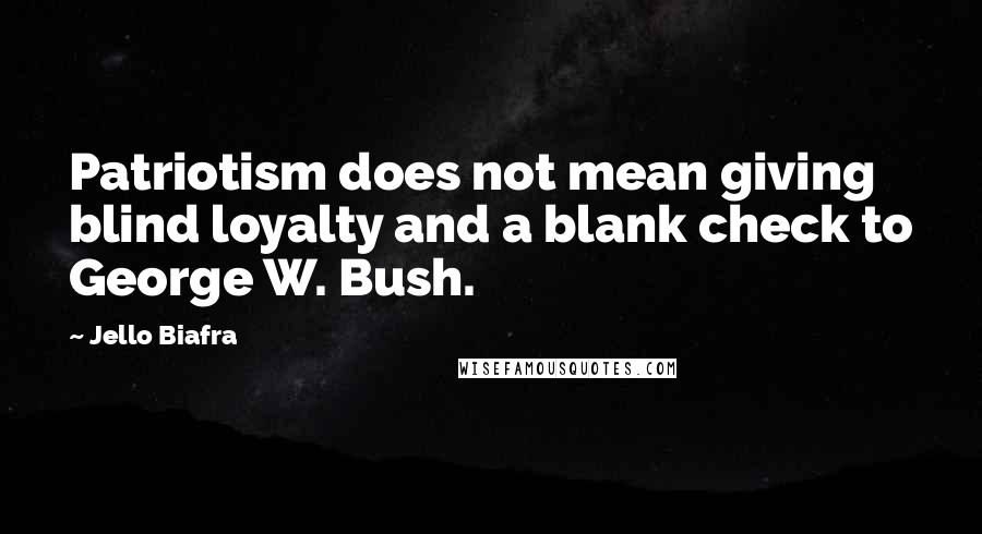 Jello Biafra Quotes: Patriotism does not mean giving blind loyalty and a blank check to George W. Bush.