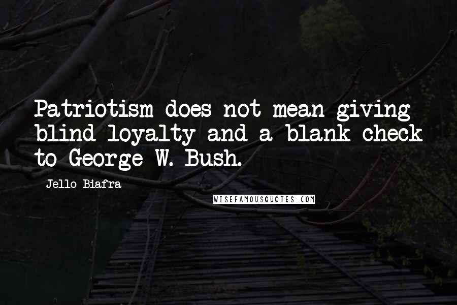 Jello Biafra Quotes: Patriotism does not mean giving blind loyalty and a blank check to George W. Bush.
