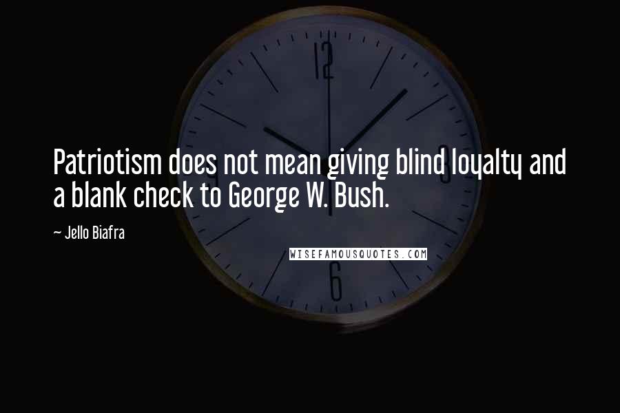 Jello Biafra Quotes: Patriotism does not mean giving blind loyalty and a blank check to George W. Bush.