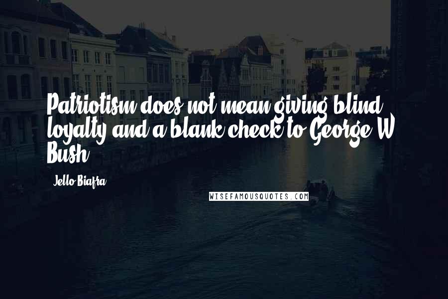 Jello Biafra Quotes: Patriotism does not mean giving blind loyalty and a blank check to George W. Bush.