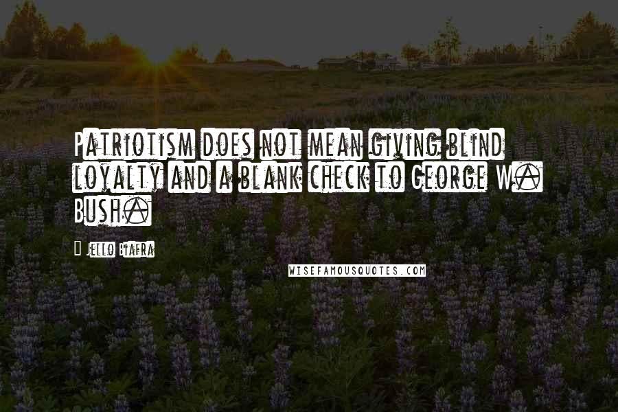 Jello Biafra Quotes: Patriotism does not mean giving blind loyalty and a blank check to George W. Bush.
