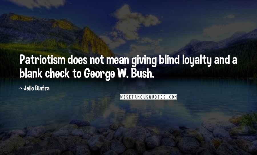 Jello Biafra Quotes: Patriotism does not mean giving blind loyalty and a blank check to George W. Bush.