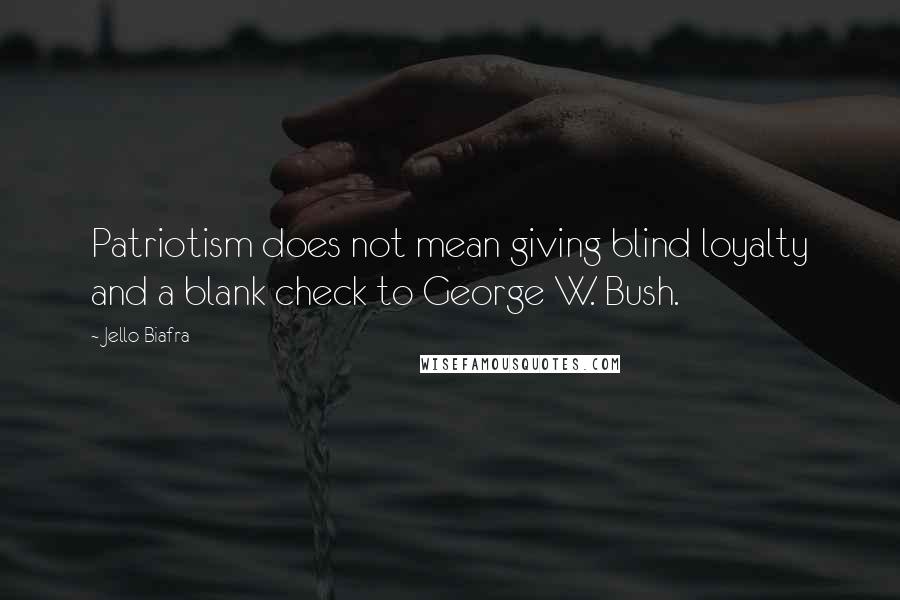 Jello Biafra Quotes: Patriotism does not mean giving blind loyalty and a blank check to George W. Bush.