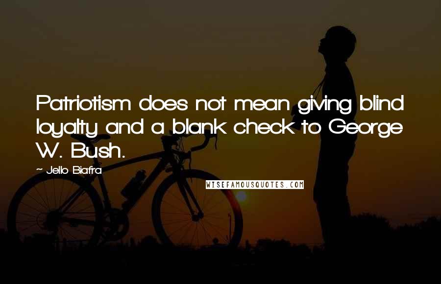 Jello Biafra Quotes: Patriotism does not mean giving blind loyalty and a blank check to George W. Bush.