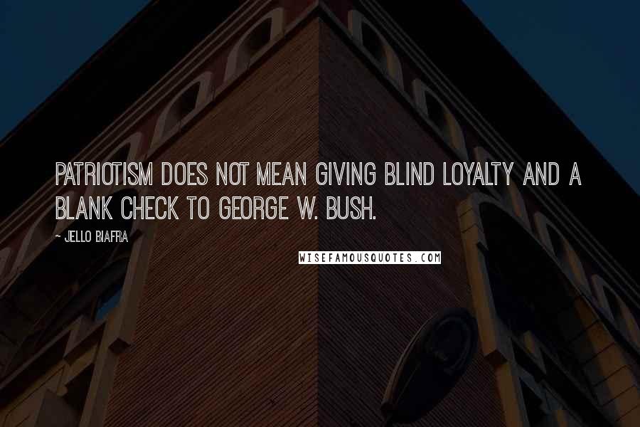 Jello Biafra Quotes: Patriotism does not mean giving blind loyalty and a blank check to George W. Bush.