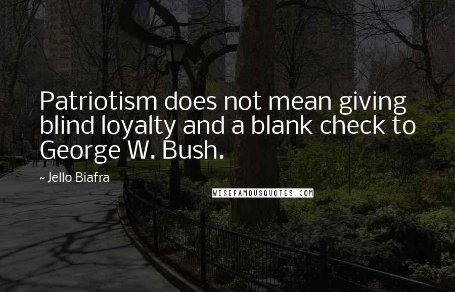 Jello Biafra Quotes: Patriotism does not mean giving blind loyalty and a blank check to George W. Bush.