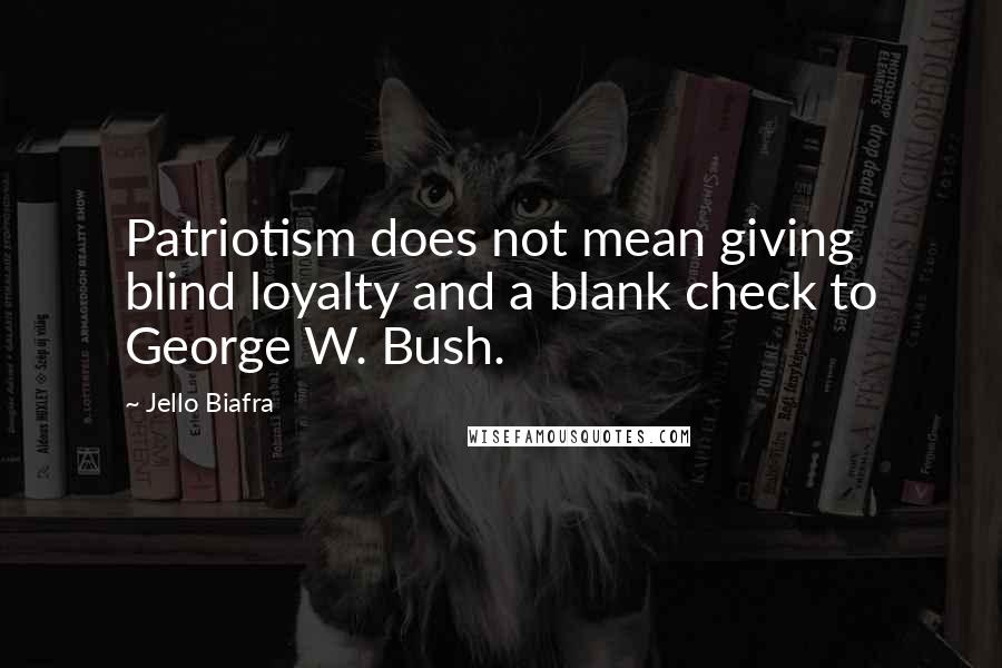 Jello Biafra Quotes: Patriotism does not mean giving blind loyalty and a blank check to George W. Bush.