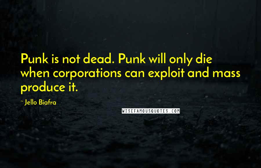 Jello Biafra Quotes: Punk is not dead. Punk will only die when corporations can exploit and mass produce it.