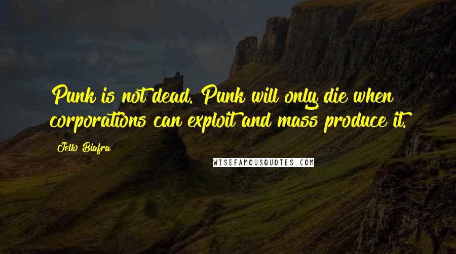 Jello Biafra Quotes: Punk is not dead. Punk will only die when corporations can exploit and mass produce it.