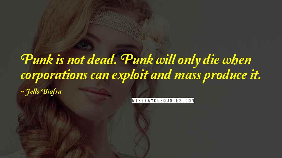 Jello Biafra Quotes: Punk is not dead. Punk will only die when corporations can exploit and mass produce it.