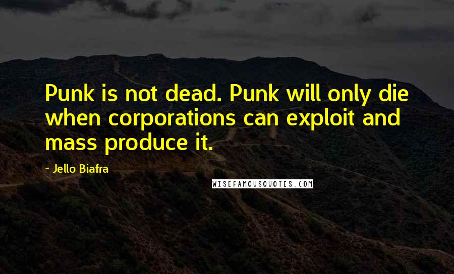 Jello Biafra Quotes: Punk is not dead. Punk will only die when corporations can exploit and mass produce it.