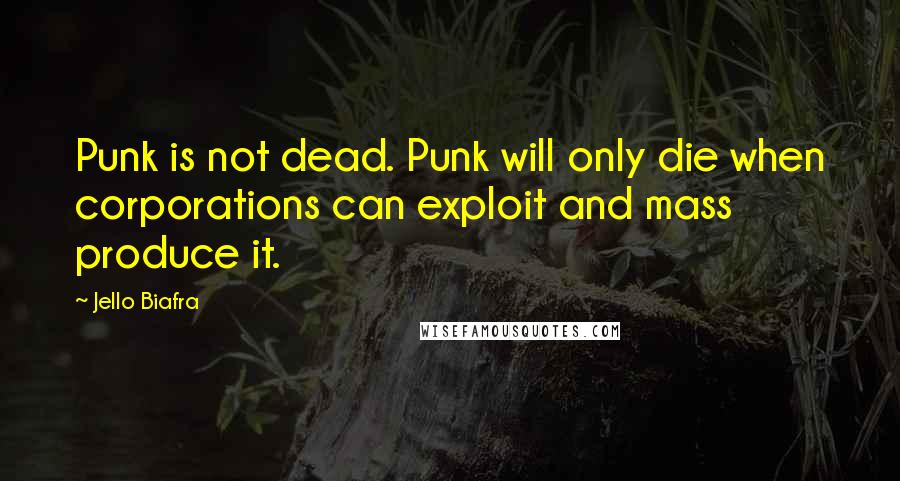 Jello Biafra Quotes: Punk is not dead. Punk will only die when corporations can exploit and mass produce it.