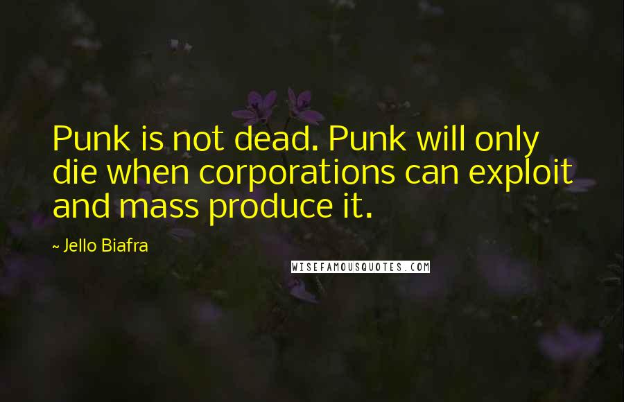 Jello Biafra Quotes: Punk is not dead. Punk will only die when corporations can exploit and mass produce it.