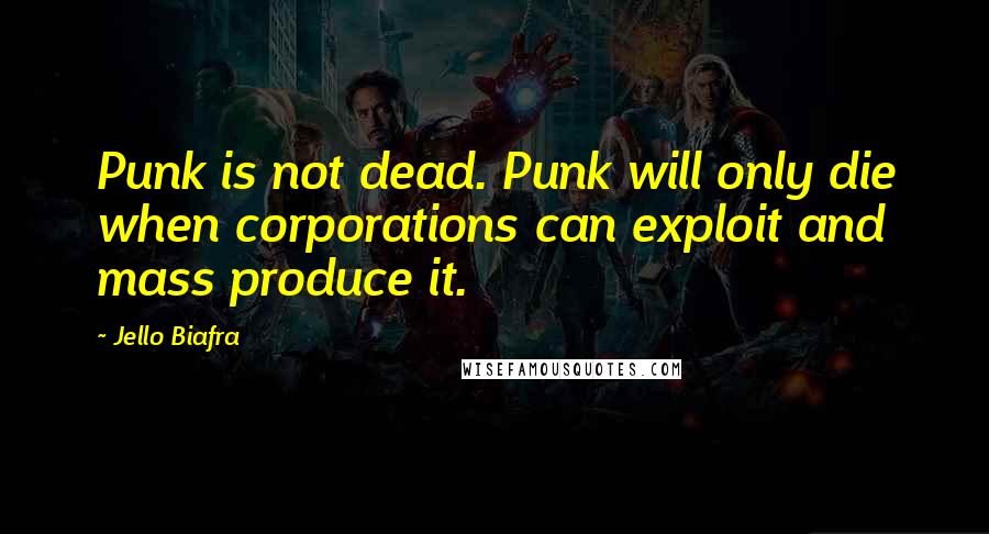 Jello Biafra Quotes: Punk is not dead. Punk will only die when corporations can exploit and mass produce it.