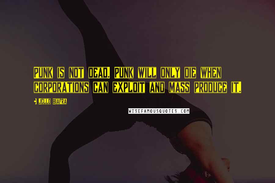 Jello Biafra Quotes: Punk is not dead. Punk will only die when corporations can exploit and mass produce it.