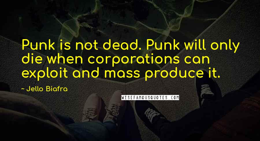 Jello Biafra Quotes: Punk is not dead. Punk will only die when corporations can exploit and mass produce it.