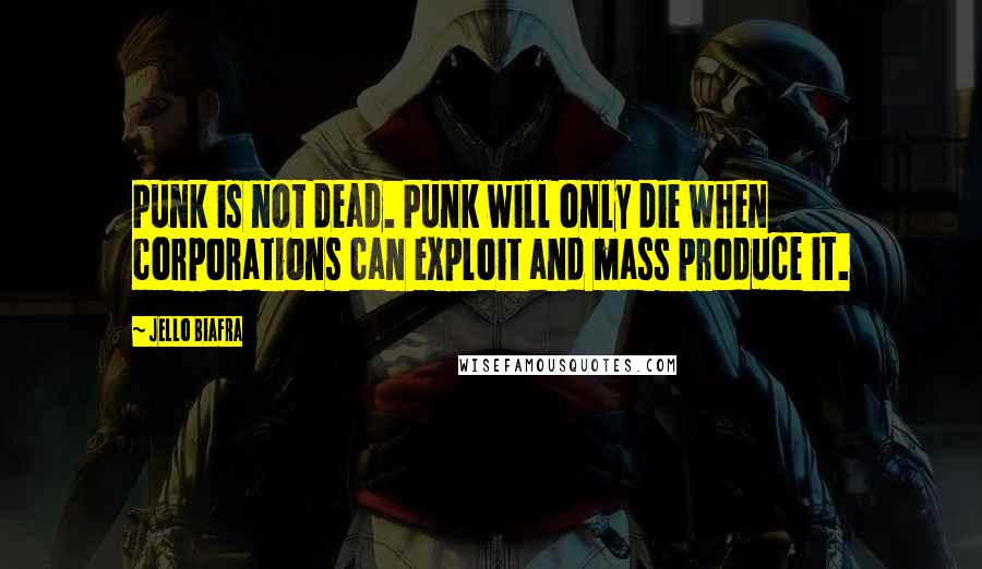 Jello Biafra Quotes: Punk is not dead. Punk will only die when corporations can exploit and mass produce it.