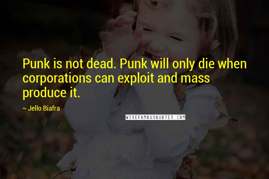 Jello Biafra Quotes: Punk is not dead. Punk will only die when corporations can exploit and mass produce it.