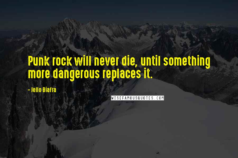 Jello Biafra Quotes: Punk rock will never die, until something more dangerous replaces it.