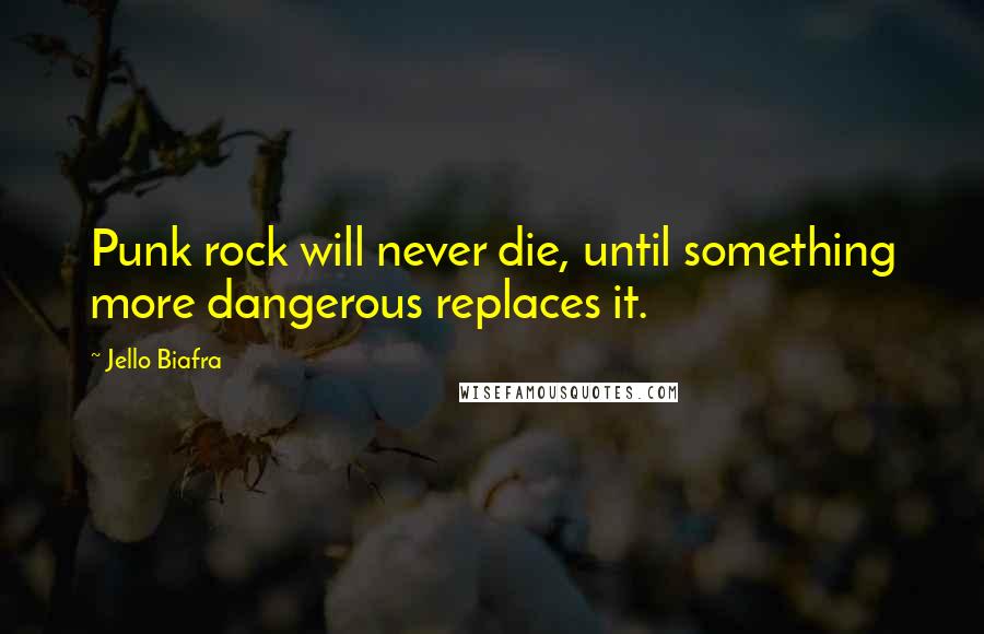 Jello Biafra Quotes: Punk rock will never die, until something more dangerous replaces it.