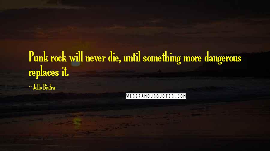 Jello Biafra Quotes: Punk rock will never die, until something more dangerous replaces it.