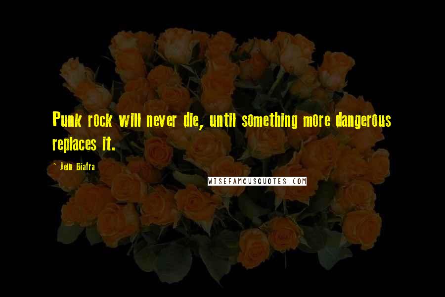 Jello Biafra Quotes: Punk rock will never die, until something more dangerous replaces it.